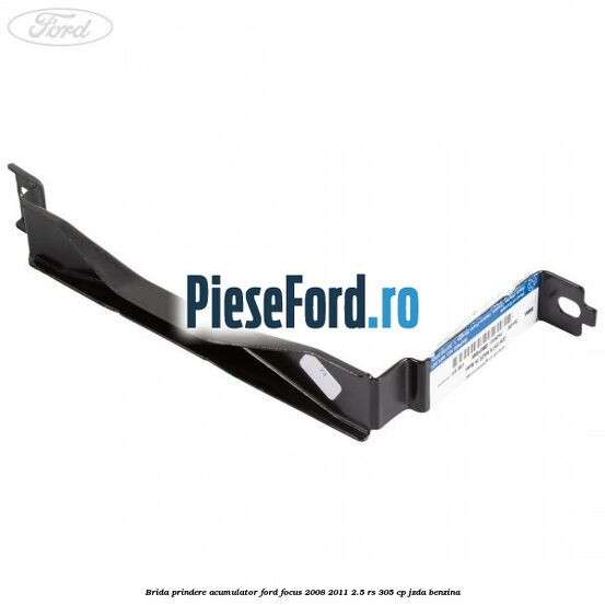 Brida prindere acumulator Ford Focus 2008-2011 2.5 RS 305 cp JZDA benzina