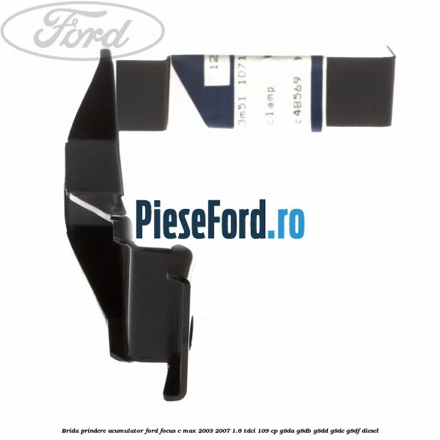 Brida prindere acumulator Ford Focus C-Max 2003-2007 1.6 TDCi 109 cp G8DA, G8DB, G8DD, G8DE, G8DF diesel
