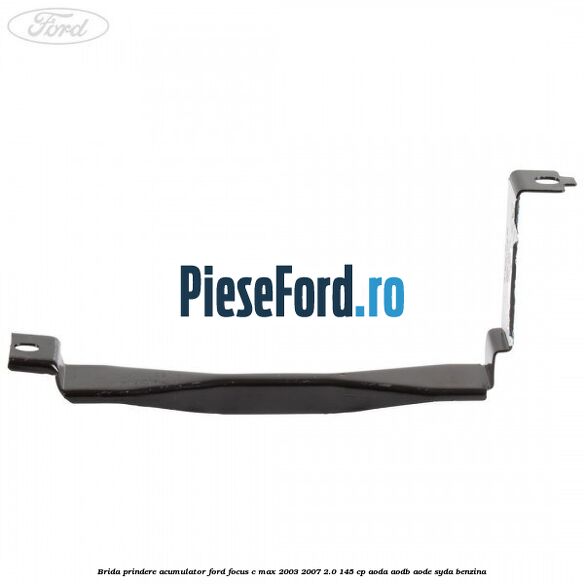 Brida prindere acumulator Ford Focus C-Max 2003-2007 2.0 145 cp AODA, AODB, AODE, SYDA benzina