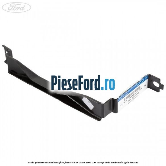 Brida prindere acumulator Ford Focus C-Max 2003-2007 2.0 145 cp AODA, AODB, AODE, SYDA benzina