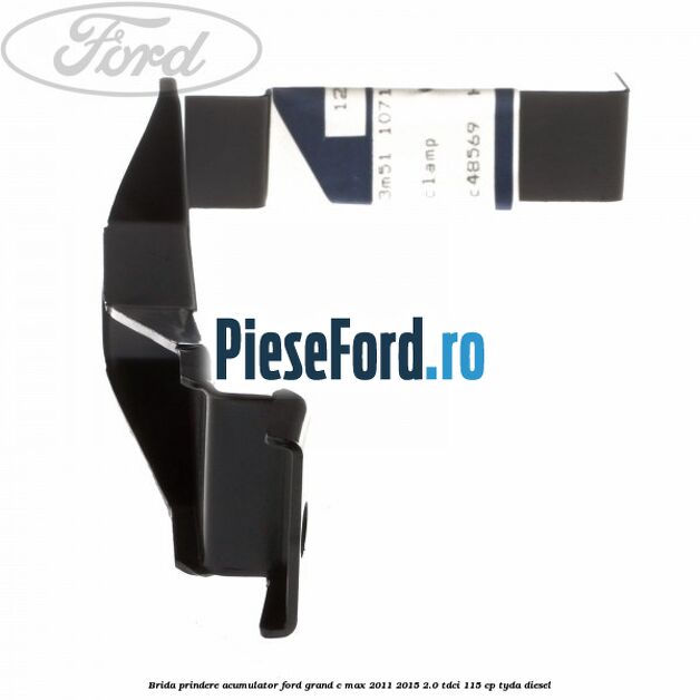 Brida prindere acumulator Ford Grand C-Max 2011-2015 2.0 TDCi 115 cp Brida prindere acumulator Ford Grand C-Max 2011-2015 2.0 TDCi 115 cp TYDA diesel