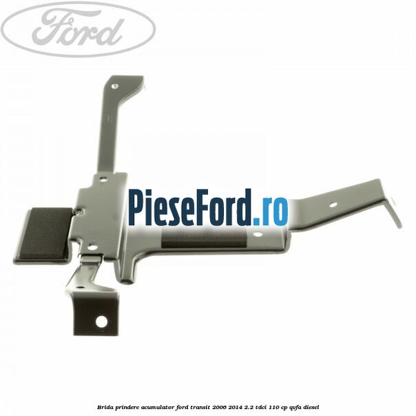 Brida prindere acumulator Ford Transit 2006-2014 2.2 TDCi 110 cp QVFA diesel
