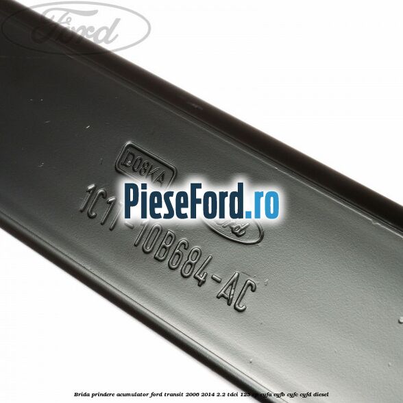 Brida prindere acumulator Ford Transit 2006-2014 2.2 TDCi 125 cp CYFA, CYFB, CYFC, CYFD diesel