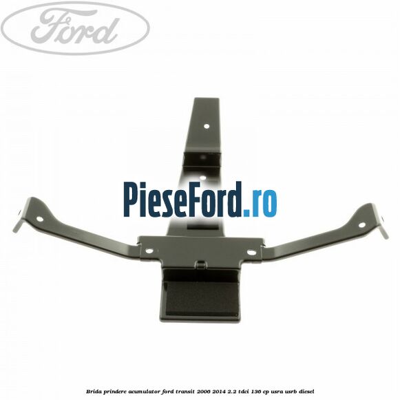 Brida prindere acumulator Ford Transit 2006-2014 2.2 TDCi 136 cp Brida prindere acumulator Ford Transit 2006-2014 2.2 TDCi 136 cp USRA, USRB diesel