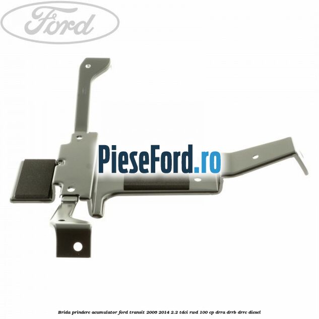 Brida prindere acumulator Ford Transit 2006-2014 2.2 TDCi RWD 100 cp DRRA, DRRB, DRRC diesel