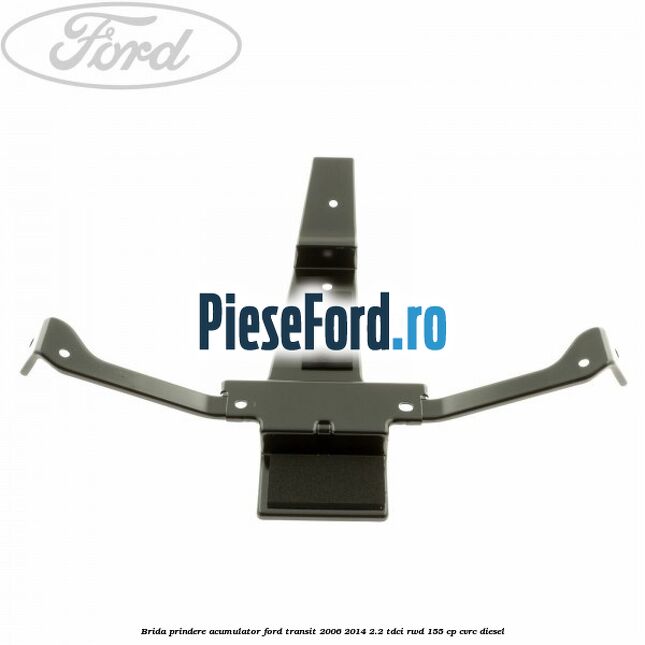 Brida prindere acumulator Ford Transit 2006-2014 2.2 TDCi RWD 155 cp Brida prindere acumulator Ford Transit 2006-2014 2.2 TDCi RWD 155 cp CVRC diesel