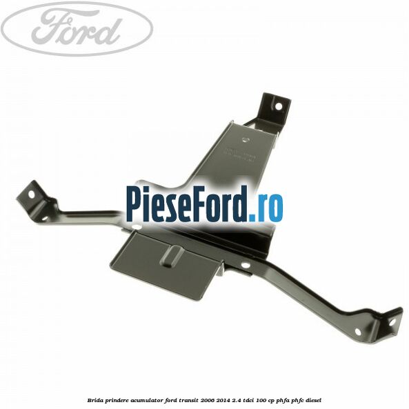 Brida prindere acumulator Ford Transit 2006-2014 2.4 TDCi 100 cp PHFA, PHFC diesel