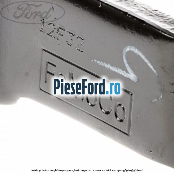 Brida prindere arc foi inspre spate Ford Ranger 2012-2015 2.2 TDCi 120 cp ENPF, GBVAJPF diesel