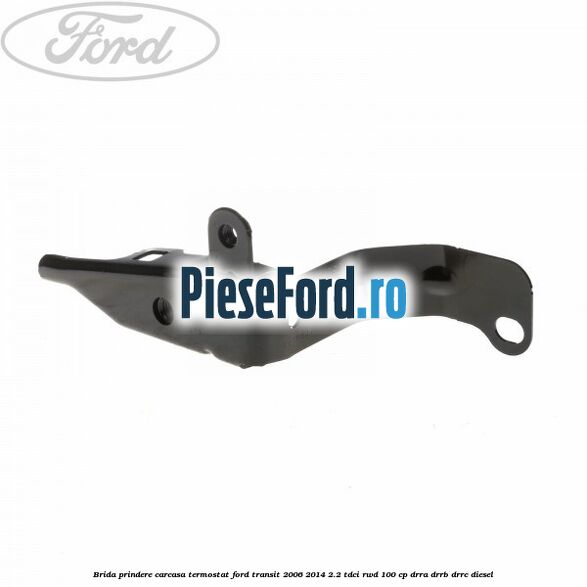 Brida prindere carcasa termostat Ford Transit 2006-2014 2.2 TDCi RWD 100 cp DRRA, DRRB, DRRC diesel