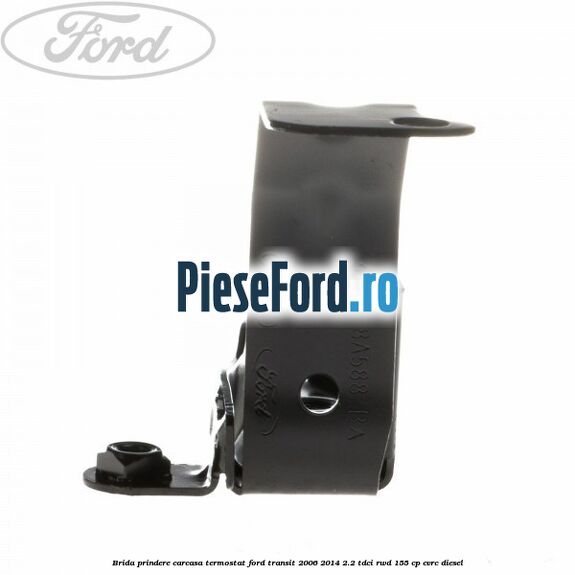 Brida prindere carcasa termostat Ford Transit 2006-2014 2.2 TDCi RWD 155 cp Brida prindere carcasa termostat Ford Transit 2006-2014 2.2 TDCi RWD 155 cp CVRC diesel