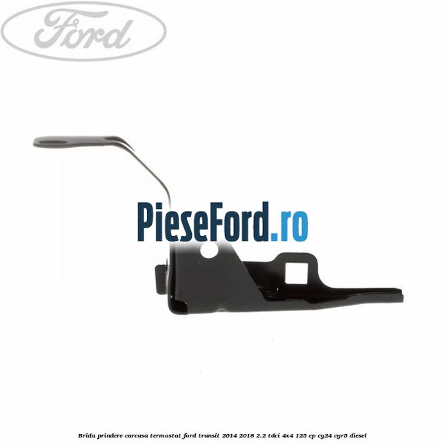 Brida prindere carcasa termostat Ford Transit 2014-2018 2.2 TDCi 4x4 125 cp CY24, CYR5 diesel