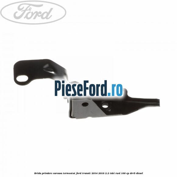 Brida prindere carcasa termostat Ford Transit 2014-2018 2.2 TDCi RWD 100 cp DRR5 diesel