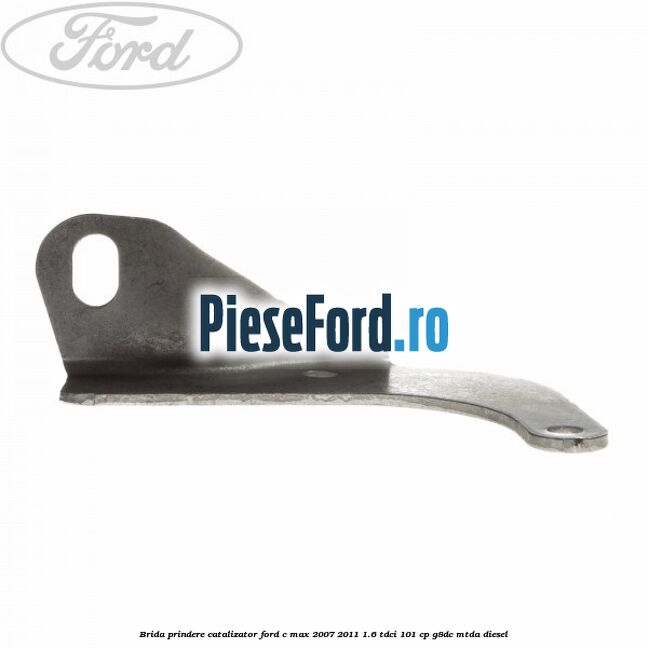 Brida prindere catalizator Ford C-Max 2007-2011 1.6 TDCi 101 cp G8DC, MTDA diesel