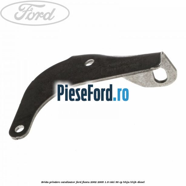 Brida prindere catalizator Ford Fiesta 2002-2005 1.6 TDCi 90 cp HHJA, HHJB diesel