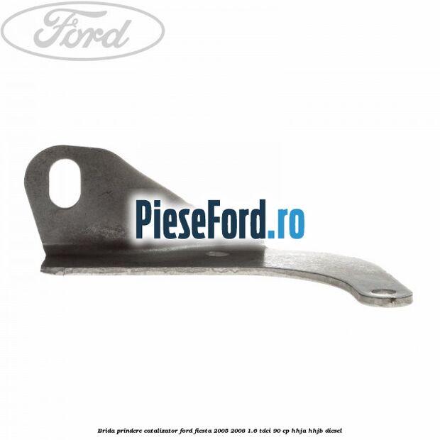 Brida prindere catalizator Ford Fiesta 2005-2008 1.6 TDCi 90 cp HHJA, HHJB diesel