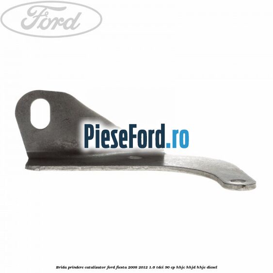 Brida prindere catalizator Ford Fiesta 2008-2012 1.6 TDCi 90 cp HHJC, HHJD, HHJE diesel