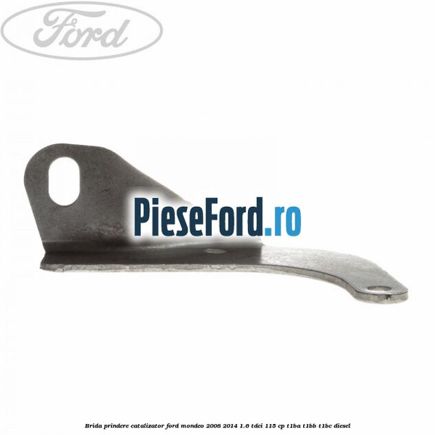 Brida prindere catalizator Ford Mondeo 2008-2014 1.6 TDCi 115 cp T1BA, T1BB, T1BC diesel