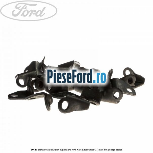 Brida prindere catalizator superioara Ford Fiesta 2005-2008 1.4 TDCi 68 cp Brida prindere catalizator superioara Ford Fiesta 2005-2008 1.4 TDCi 68 cp N4JB diesel