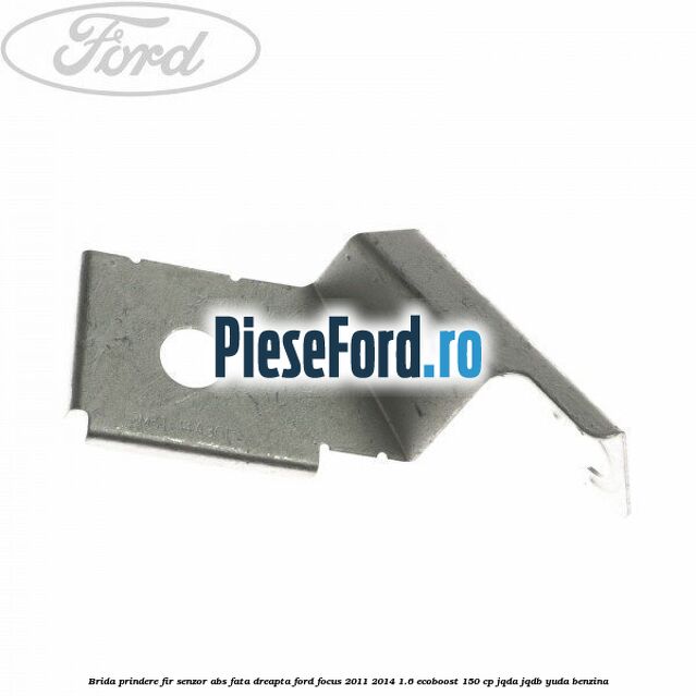 Brida prindere fir senzor abs fata dreapta Ford Focus 2011-2014 1.6 EcoBoost 150 cp JQDA, JQDB, YUDA benzina