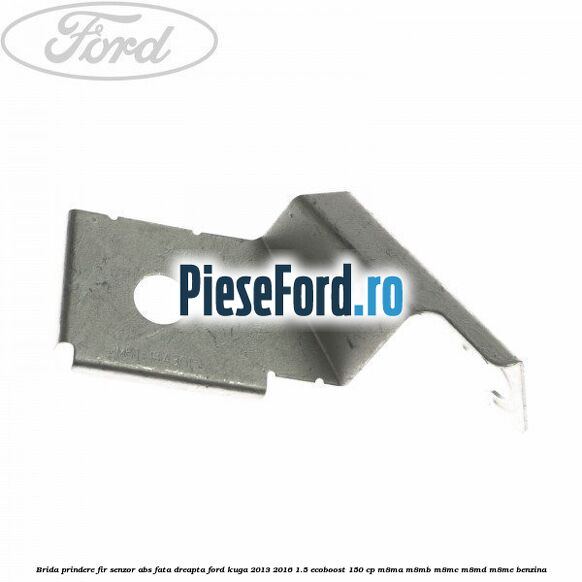 Brida prindere fir senzor abs fata dreapta Ford Kuga 2013-2016 1.5 EcoBoost 150 cp M8MA, M8MB, M8MC, M8MD, M8ME benzina