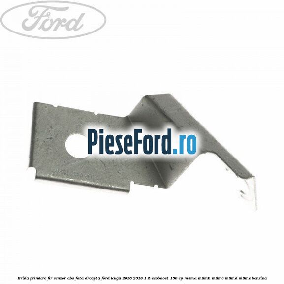 Brida prindere fir senzor abs fata dreapta Ford Kuga 2016-2018 1.5 EcoBoost 150 cp M8MA, M8MB, M8MC, M8MD, M8ME benzina