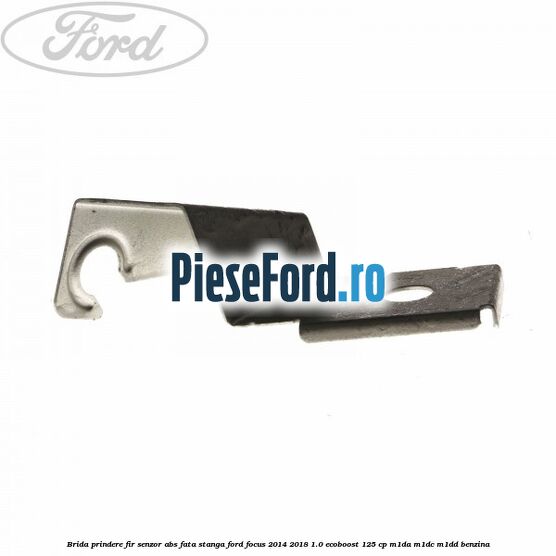 Brida prindere fir senzor abs fata stanga Ford Focus 2014-2018 1.0 EcoBoost 125 cp Brida prindere fir senzor abs fata stanga Ford Focus 2014-2018 1.0 EcoBoost 125 cp M1DA, M1DC, M1DD benzina