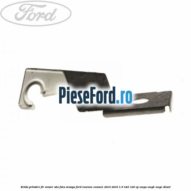 Brida prindere fir senzor abs fata stanga Ford Tourneo Connect 2013-2018 1.5 TDCi 120 cp Brida prindere fir senzor abs fata stanga Ford Tourneo Connect 2013-2018 1.5 TDCi 120 cp XWGA, XWGB, XWGC diesel