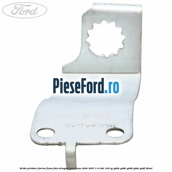 Brida prindere furtun frana fata dreapta Ford Focus 2004-2007 1.6 TDCi 109 cp Brida prindere furtun frana fata dreapta Ford Focus 2004-2007 1.6 TDCi 109 cp G8DA, G8DB, G8DD, G8DE, G8DF diesel