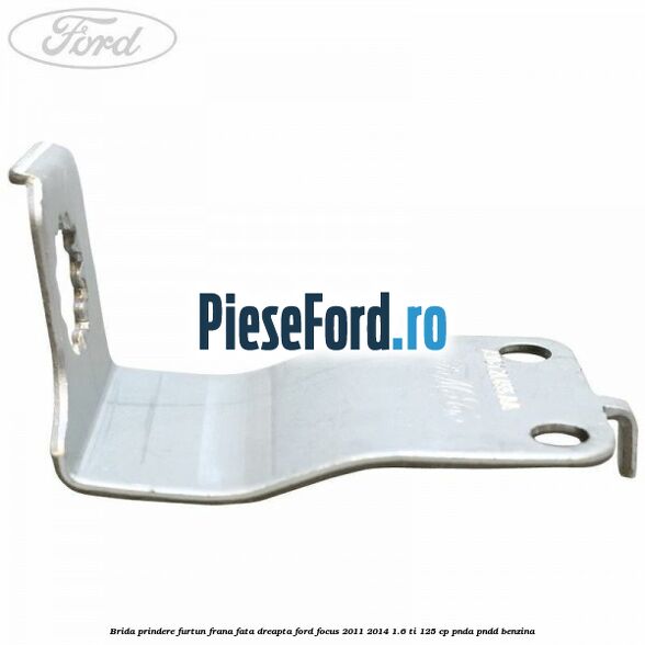Brida prindere furtun frana fata dreapta Ford Focus 2011-2014 1.6 Ti 125 cp Brida prindere furtun frana fata dreapta Ford Focus 2011-2014 1.6 Ti 125 cp PNDA, PNDD benzina