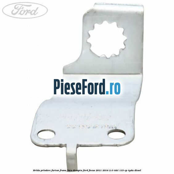 Brida prindere furtun frana fata dreapta Ford Focus 2011-2014 2.0 TDCi 115 cp Brida prindere furtun frana fata dreapta Ford Focus 2011-2014 2.0 TDCi 115 cp TYDA diesel