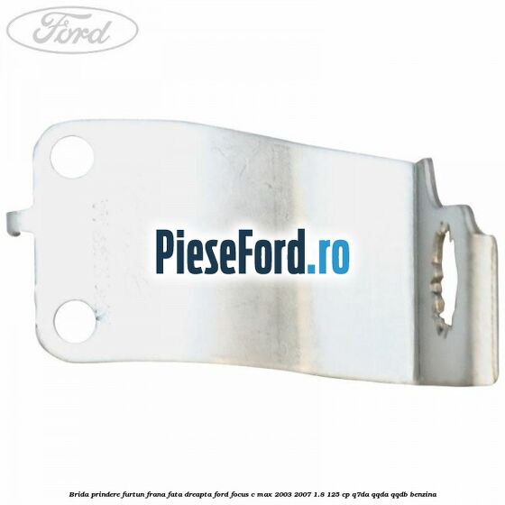 Brida prindere furtun frana fata dreapta Ford Focus C-Max 2003-2007 1.8 125 cp Q7DA, QQDA, QQDB benzina