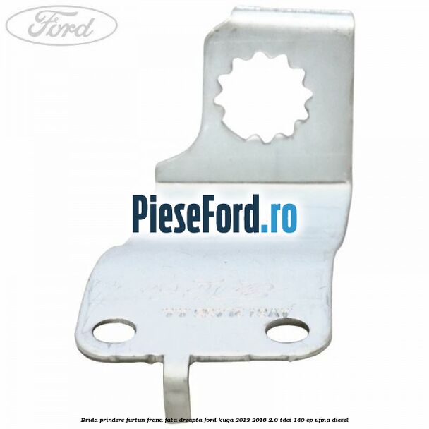Brida prindere furtun frana fata dreapta Ford Kuga 2013-2016 2.0 TDCi 140 cp UFMA diesel