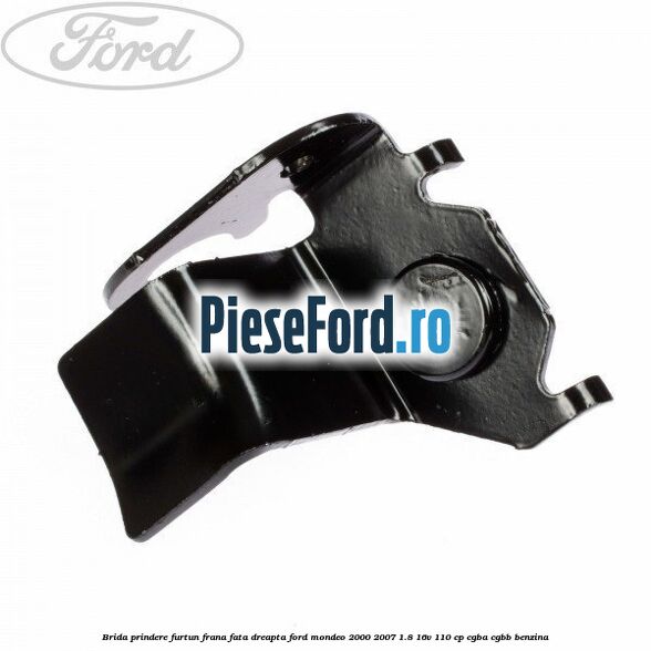 Brida prindere furtun frana fata dreapta Ford Mondeo 2000-2007 1.8 16V 110 cp CGBA, CGBB benzina