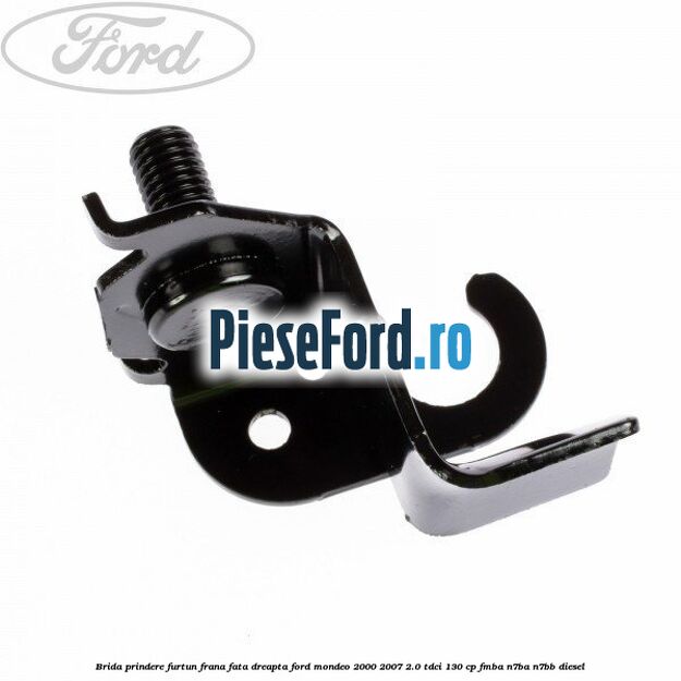 Brida prindere furtun frana fata dreapta Ford Mondeo 2000-2007 2.0 TDCi 130 cp Brida prindere furtun frana fata dreapta Ford Mondeo 2000-2007 2.0 TDCi 130 cp FMBA, N7BA, N7BB diesel