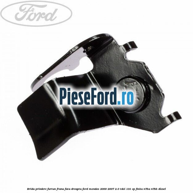 Brida prindere furtun frana fata dreapta Ford Mondeo 2000-2007 2.0 TDCi 131 cp Brida prindere furtun frana fata dreapta Ford Mondeo 2000-2007 2.0 TDCi 131 cp FMBA, N7BA, N7BB diesel