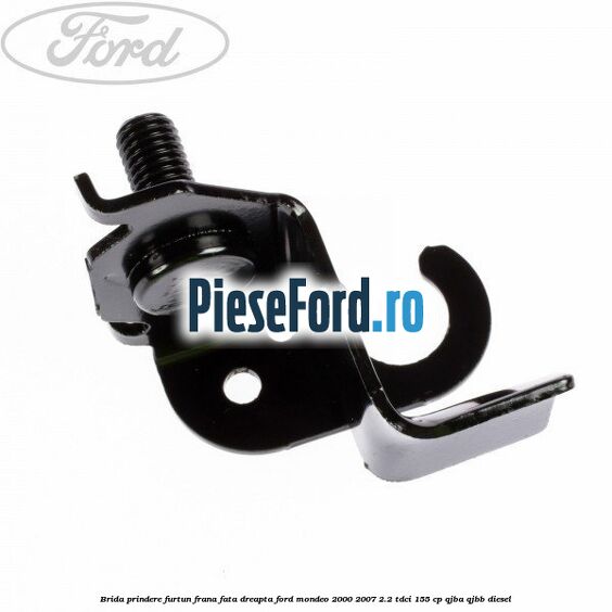 Brida prindere furtun frana fata dreapta Ford Mondeo 2000-2007 2.2 TDCi 155 cp QJBA, QJBB diesel