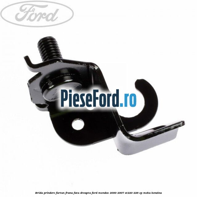 Brida prindere furtun frana fata dreapta Ford Mondeo 2000-2007 ST220 226 cp MEBA benzina