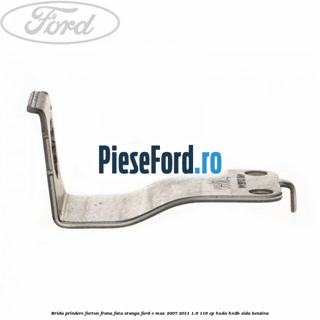 Brida prindere furtun frana fata stanga Ford C-Max 2007-2011 1.6 116 cp HXDA, HXDB, SIDA benzina