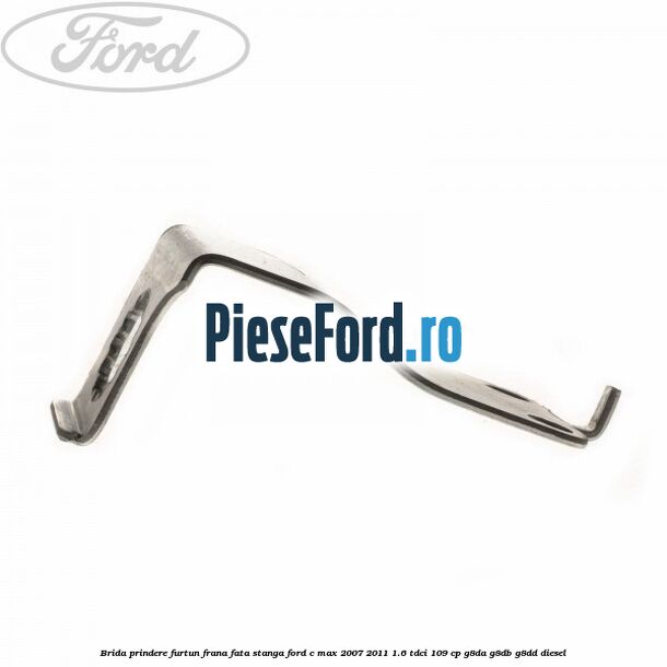 Brida prindere furtun frana fata stanga Ford C-Max 2007-2011 1.6 TDCi 109 cp G8DA, G8DB, G8DD diesel