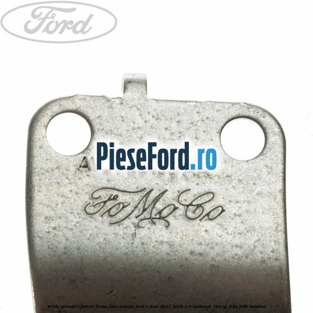 Brida prindere furtun frana fata stanga Ford C-Max 2011-2015 1.6 EcoBoost 182 cp Brida prindere furtun frana fata stanga Ford C-Max 2011-2015 1.6 EcoBoost 182 cp JTDA, JTDB benzina