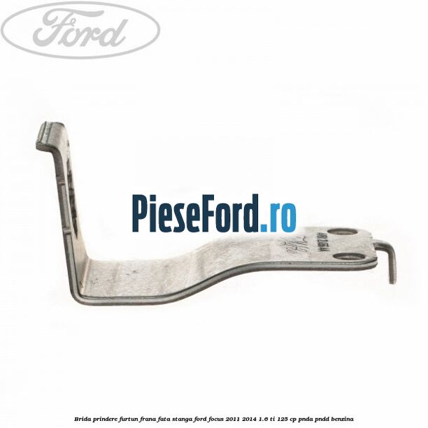 Brida prindere furtun frana fata stanga Ford Focus 2011-2014 1.6 Ti 125 cp PNDA, PNDD benzina