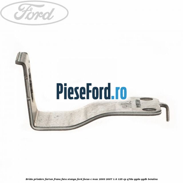 Brida prindere furtun frana fata stanga Ford Focus C-Max 2003-2007 1.8 125 cp Q7DA, QQDA, QQDB benzina