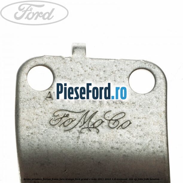 Brida prindere furtun frana fata stanga Ford Grand C-Max 2011-2015 1.6 EcoBoost 182 cp JTDA, JTDB benzina