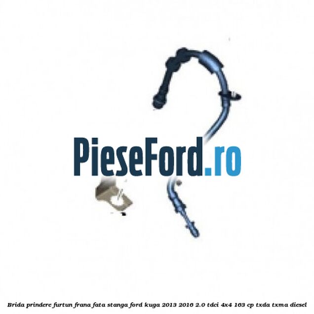 Brida prindere furtun frana fata stanga Ford Kuga 2013-2016 2.0 TDCi 4x4 163 cp TXDA, TXMA diesel