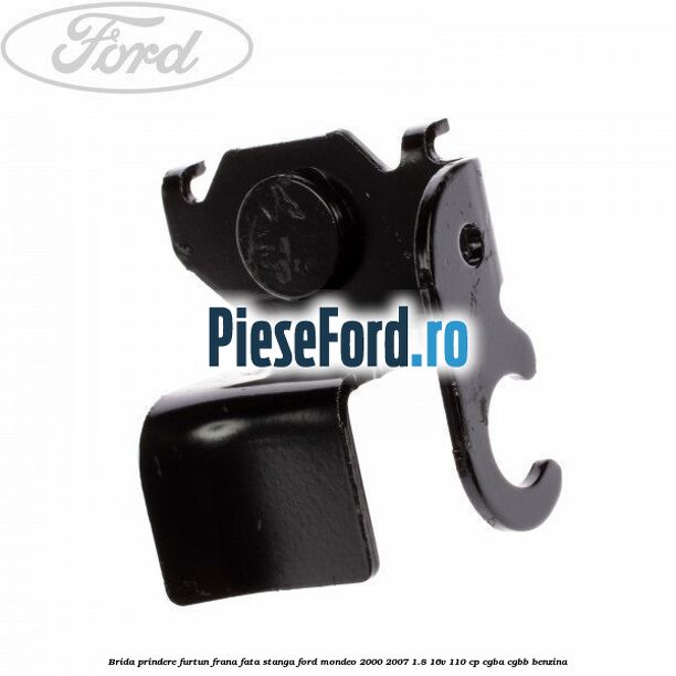 Brida prindere furtun frana fata stanga Ford Mondeo 2000-2007 1.8 16V 110 cp CGBA, CGBB benzina