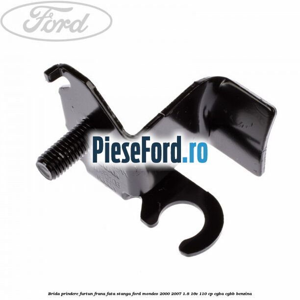Brida prindere furtun frana fata stanga Ford Mondeo 2000-2007 1.8 16V 110 cp CGBA, CGBB benzina