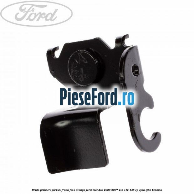 Brida prindere furtun frana fata stanga Ford Mondeo 2000-2007 2.0 16V 146 cp CJBA, CJBB benzina