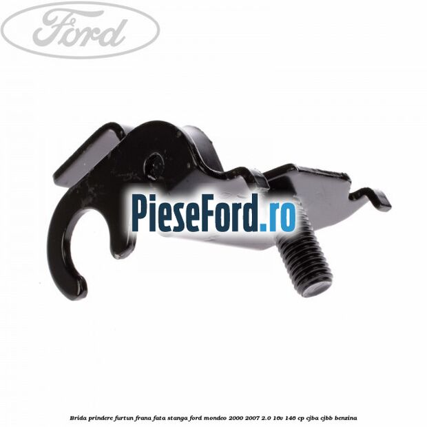 Brida prindere furtun frana fata stanga Ford Mondeo 2000-2007 2.0 16V 146 cp CJBA, CJBB benzina