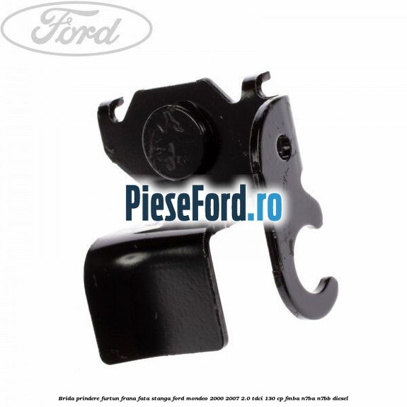 Brida prindere furtun frana fata stanga Ford Mondeo 2000-2007 2.0 TDCi 130 cp FMBA, N7BA, N7BB diesel