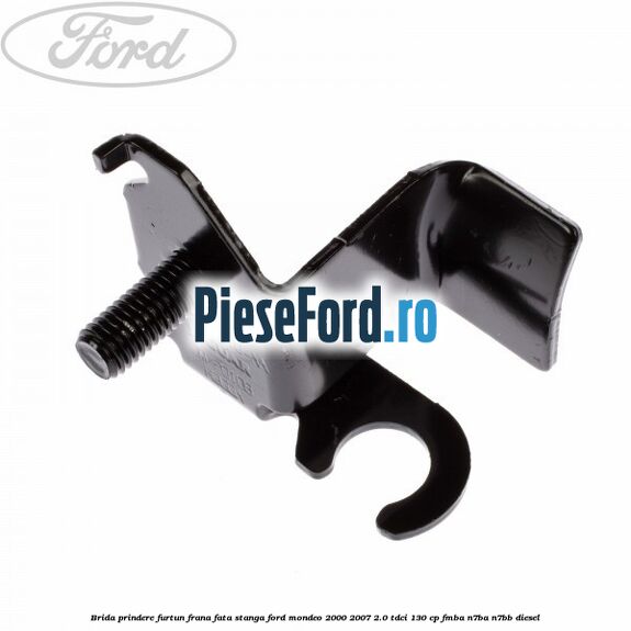 Brida prindere furtun frana fata stanga Ford Mondeo 2000-2007 2.0 TDCi 130 cp Brida prindere furtun frana fata stanga Ford Mondeo 2000-2007 2.0 TDCi 130 cp FMBA, N7BA, N7BB diesel